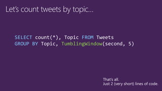 SELECT count(*), Topic FROM Tweets
GROUP BY Topic, TumblingWindow(second, 5)
 