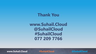 www.Suhail.Cloud #SuhailCloud @SuhailCloud
Thank You
www.Suhail.Cloud
@SuhailCloud
#SuhailCloud
077 209 7766
 