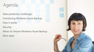 Agenda
Data protection challenges
Introducing Windows Azure Backup
How it works
Security
When to choose Windows Azure Backup
Next steps
 