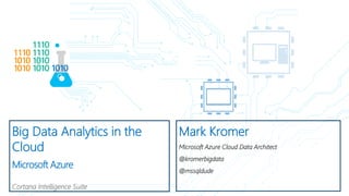 Big Data Analytics in the
Cloud
Microsoft Azure
Cortana Intelligence Suite
Mark Kromer
Microsoft Azure Cloud Data Architect
@kromerbigdata
@mssqldude
 