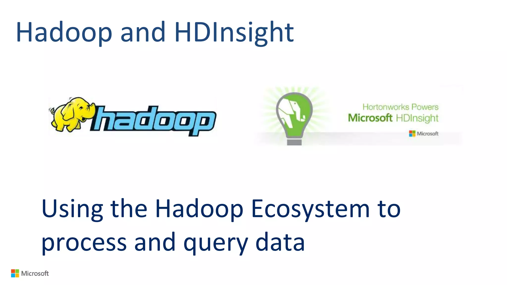 Hadoop and HDInsight
Using the Hadoop Ecosystem to
process and query data
 