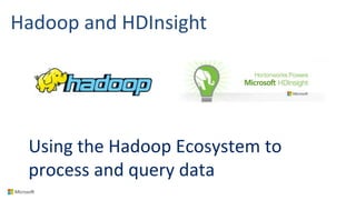 Hadoop and HDInsight
Using the Hadoop Ecosystem to
process and query data
 