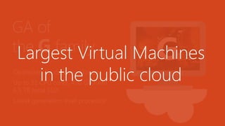 GA of
the G family
Optimized for data workloads
Up to 32 CPU cores, 450 GB RAM,
6.5 TB local SSD
Latest generation Intel processor
GLargest Virtual Machines
in the public cloud
 