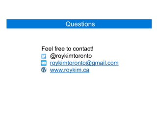Questions
Feel free to contact!
• @roykimtoronto
• roykimtoronto@gmail.com
• www.roykim.ca
 