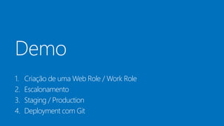 Demo
1. Criação de uma Web Role / Work Role
2. Escalonamento
3. Staging / Production
4. Deployment com Git
 