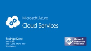 Microsoft Azure
Cloud Services
Rodrigo Kono
MVP ASP.NET
MCP – MCTS– MCPD – MCT
@rodrigokono
 
