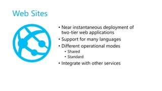 Web Sites
• Near instantaneous deployment of
two-tier web applications
• Support for many languages
• Different operational modes
• Shared
• Standard
• Integrate with other services