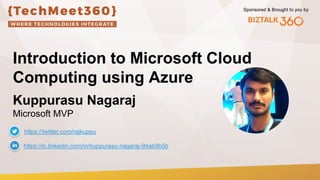 Sponsored & Brought to you by
Introduction to Microsoft Cloud
Computing using Azure
Kuppurasu Nagaraj
Microsoft MVP
https://in.linkedin.com/in/kuppurasu-nagaraj-94ab9b5b
https://twitter.com/rajkuppu
 