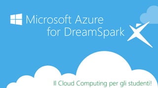 Microsoft Azure
for DreamSpark
Il Cloud Computing per gli studenti!
 