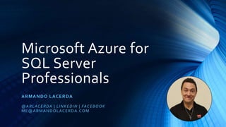 Microsoft Azure for
SQL Server
Professionals
ARMANDO LACERDA
@ARLACERDA | LINKEDIN | FACEBOOK
ME@ARMANDOLACERDA.COM
 