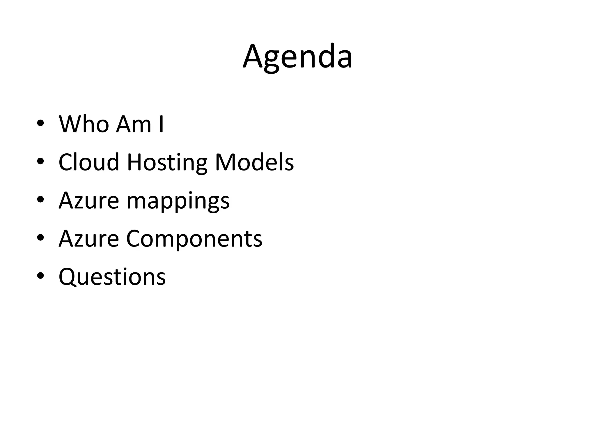 Agenda
• Who Am I
• Cloud Hosting Models
• Azure mappings
• Azure Components
• Questions
 