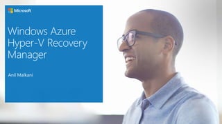Windows Azure
Hyper-V Recovery
Manager
Anil Malkani
 