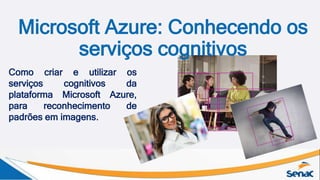 Microsoft Azure: Conhecendo os
serviços cognitivos
Como criar e utilizar os
serviços cognitivos da
plataforma Microsoft Azure,
para reconhecimento de
padrões em imagens.
 