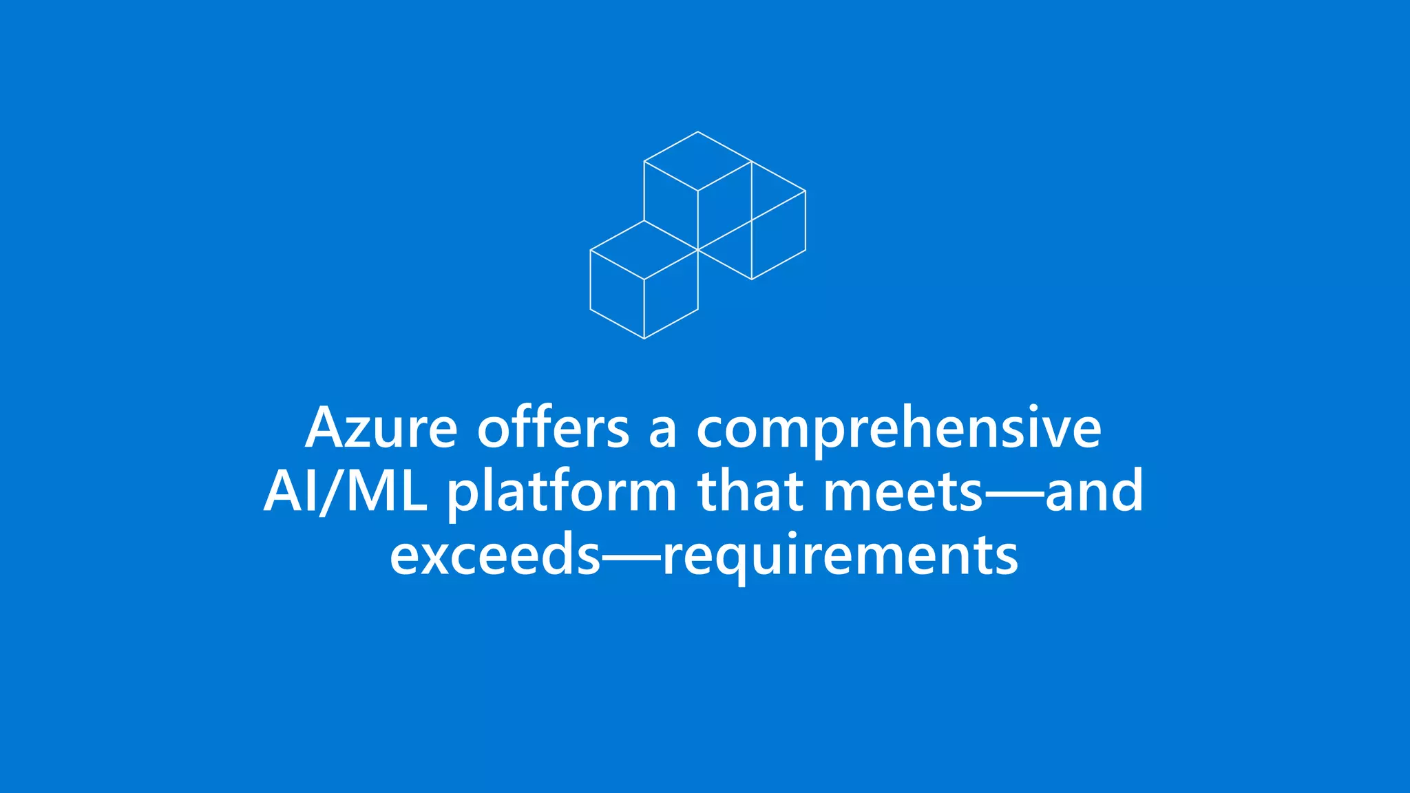 Azure offers a comprehensive
AI/ML platform that meets—and
exceeds—requirements
 