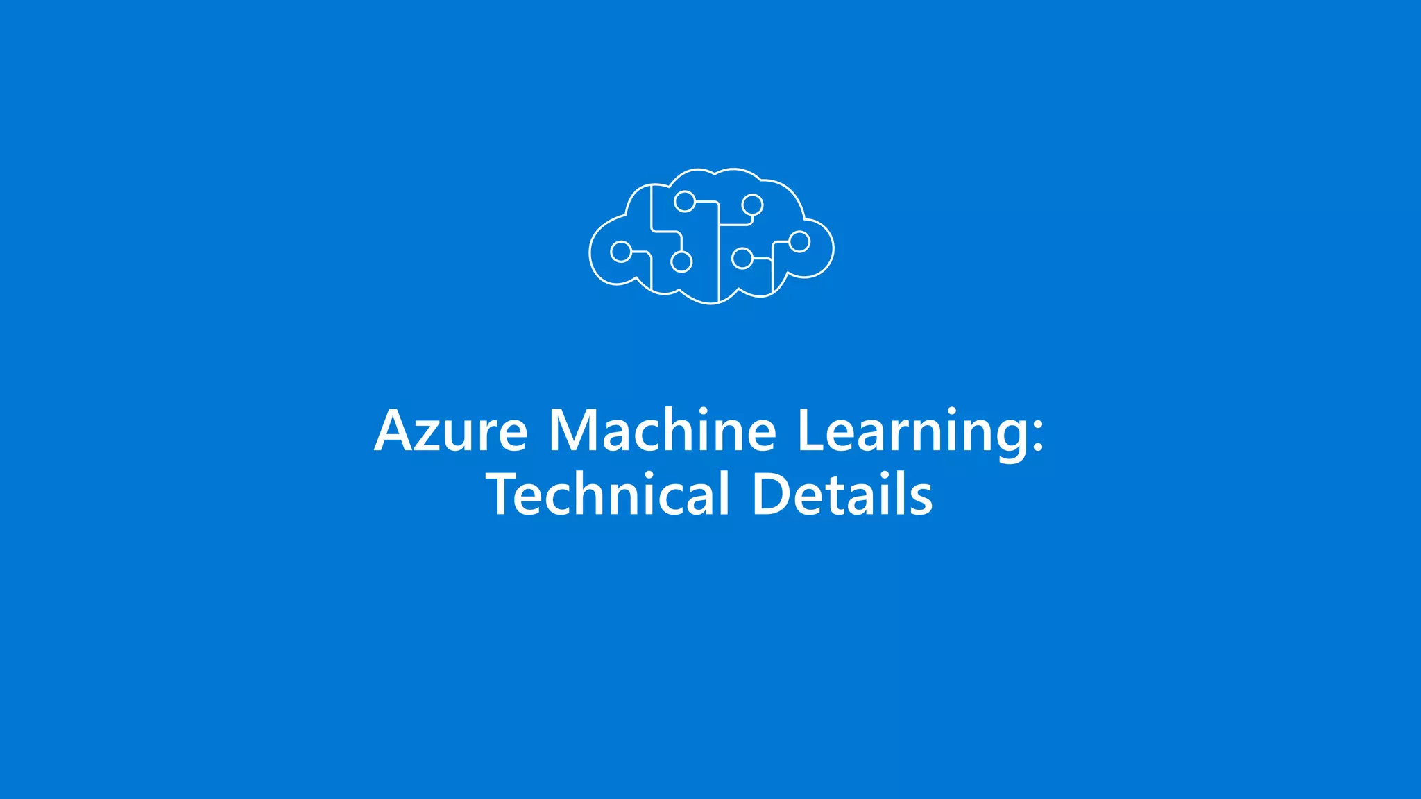 Azure Machine Learning:
Technical Details
 