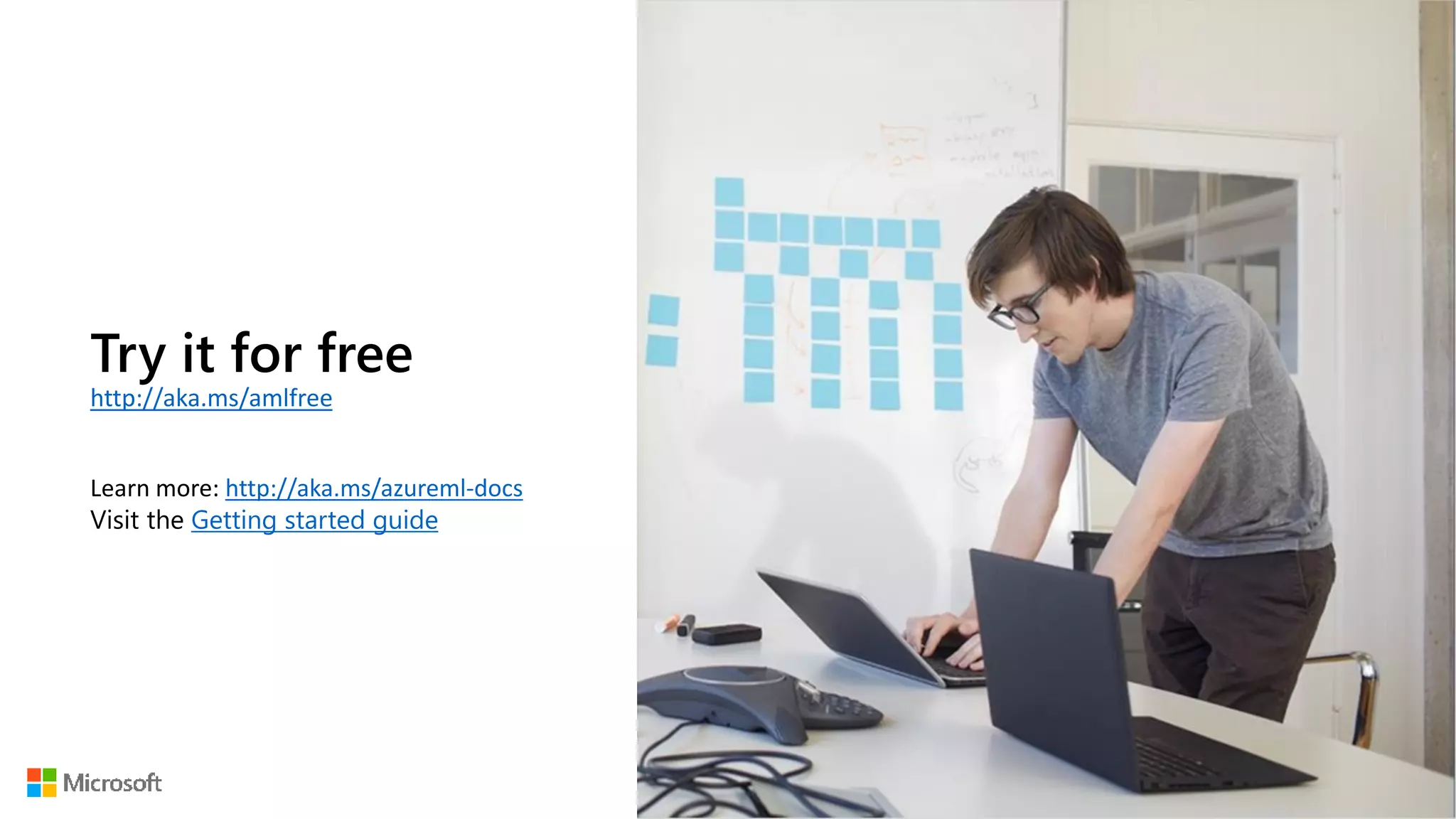 Try it for free
http://aka.ms/amlfree
Learn more: http://aka.ms/azureml-docs
Visit the Getting started guide
 