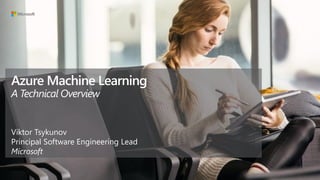 Azure Machine Learning
A Technical Overview
Viktor Tsykunov
Principal Software Engineering Lead
Microsoft
 