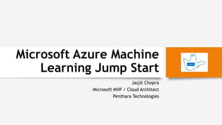 Microsoft Azure Machine
Learning Jump Start
Jasjit Chopra
Microsoft MVP / Cloud Architect
Penthara Technologies
 