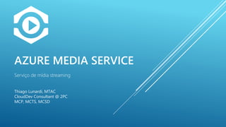 AZURE MEDIA SERVICE
Serviço de mídia streaming
Thiago Lunardi
Microsoft Azure MVP
http://thiagolunardi.net
 