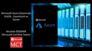 Microsoft Azure Ortamında
Gizlilik , Uyumluluk ve
Güven
Mustafa ÖZDEMİR
Microsoft Certified Trainer
 