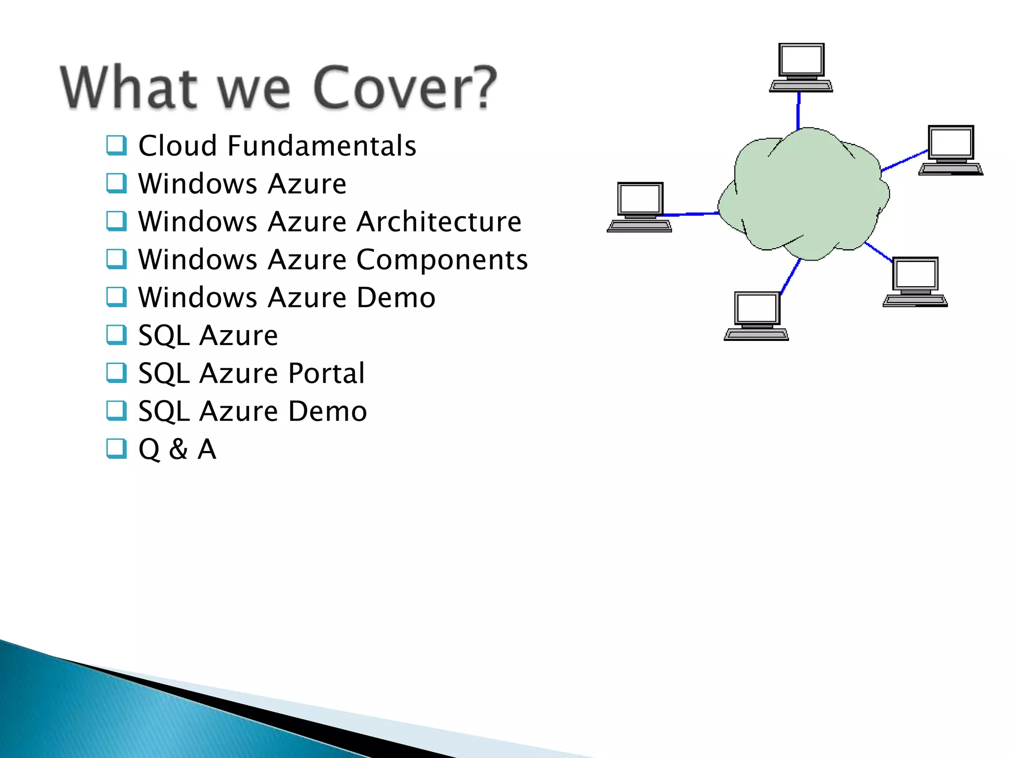    Cloud Fundamentals
   Windows Azure
   Windows Azure Architecture
   Windows Azure Components
   Windows Azure Demo
   SQL Azure
   SQL Azure Portal
   SQL Azure Demo
   Q&A
 