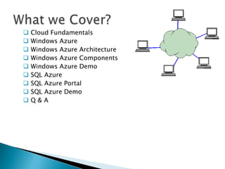    Cloud Fundamentals
   Windows Azure
   Windows Azure Architecture
   Windows Azure Components
   Windows Azure Demo
   SQL Azure
   SQL Azure Portal
   SQL Azure Demo
   Q&A
 
