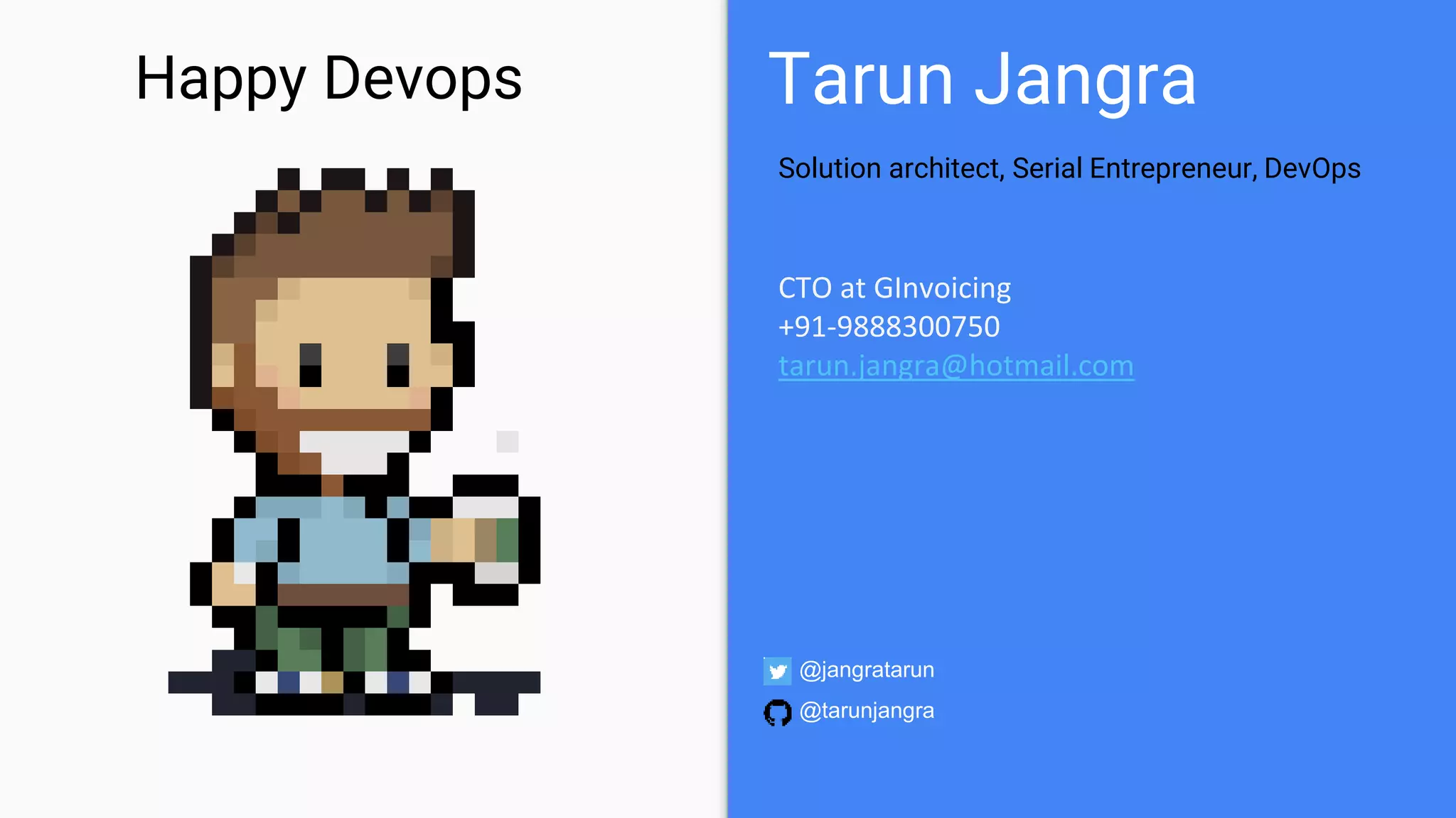Tarun Jangra
CTO at GInvoicing
+91-9888300750
tarun.jangra@hotmail.com
Happy Devops
Solution architect, Serial Entrepreneur, DevOps
@jangratarun
@tarunjangra
 