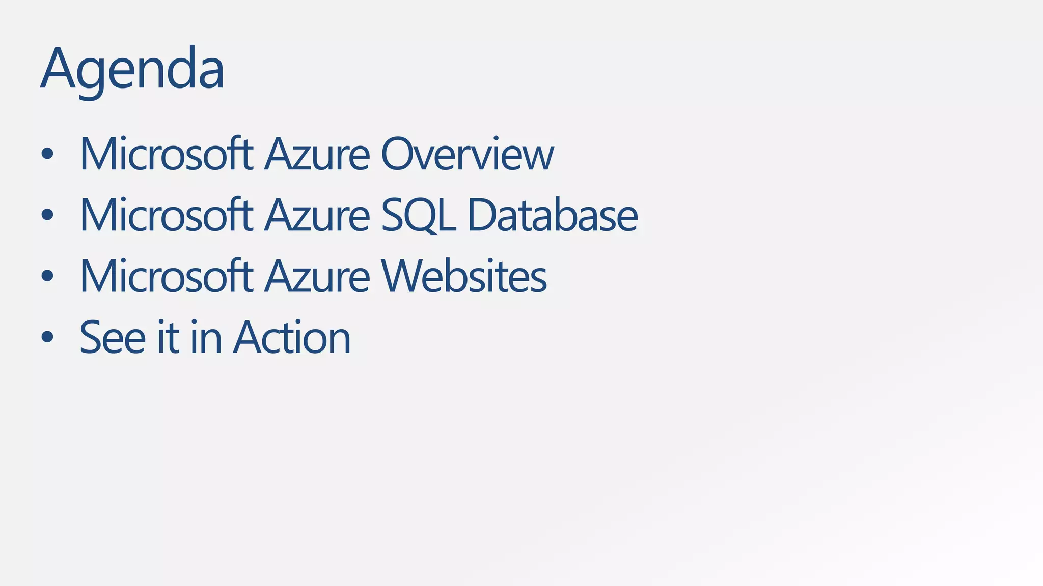 Agenda 
• Microsoft Azure Overview 
• Microsoft Azure SQL Database 
• Microsoft Azure Websites 
• See it in Action 
 