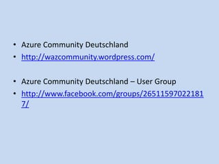 • Azure Community Deutschland 
• http://wazcommunity.wordpress.com/ 
• Azure Community Deutschland – User Group 
• http://www.facebook.com/groups/26511597022181 
7/ 
 