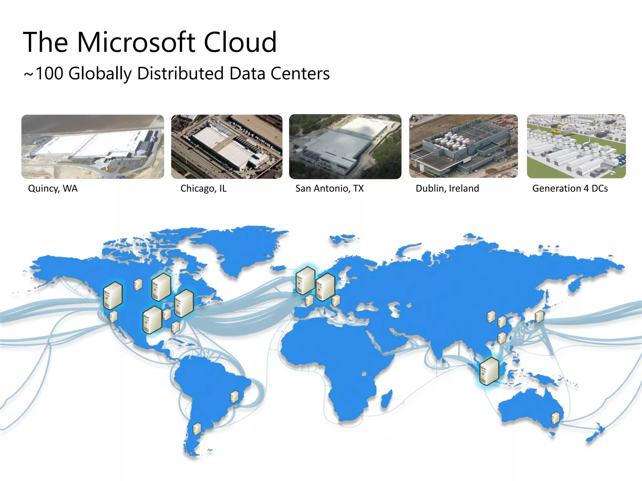 The Microsoft Cloud
~100 Globally Distributed Data Centers
Quincy, WA Chicago, IL San Antonio, TX Dublin, Ireland Generation 4 DCs
 