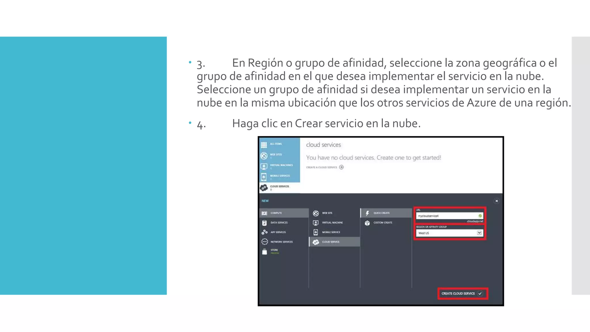  3. En Región o grupo de afinidad, seleccione la zona geográfica o el
grupo de afinidad en el que desea implementar el servicio en la nube.
Seleccione un grupo de afinidad si desea implementar un servicio en la
nube en la misma ubicación que los otros servicios de Azure de una región.
 4. Haga clic en Crear servicio en la nube.
 
