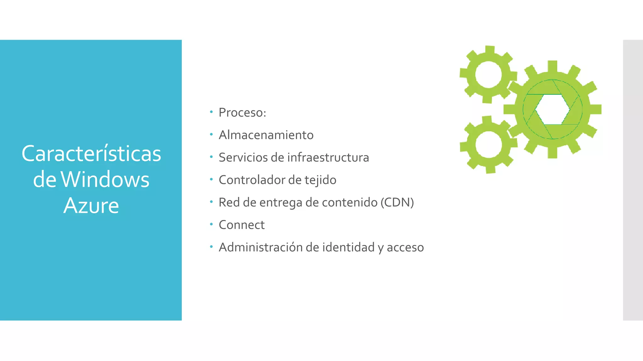 Características
deWindows
Azure
 Proceso:
 Almacenamiento
 Servicios de infraestructura
 Controlador de tejido
 Red de entrega de contenido (CDN)
 Connect
 Administración de identidad y acceso
 
