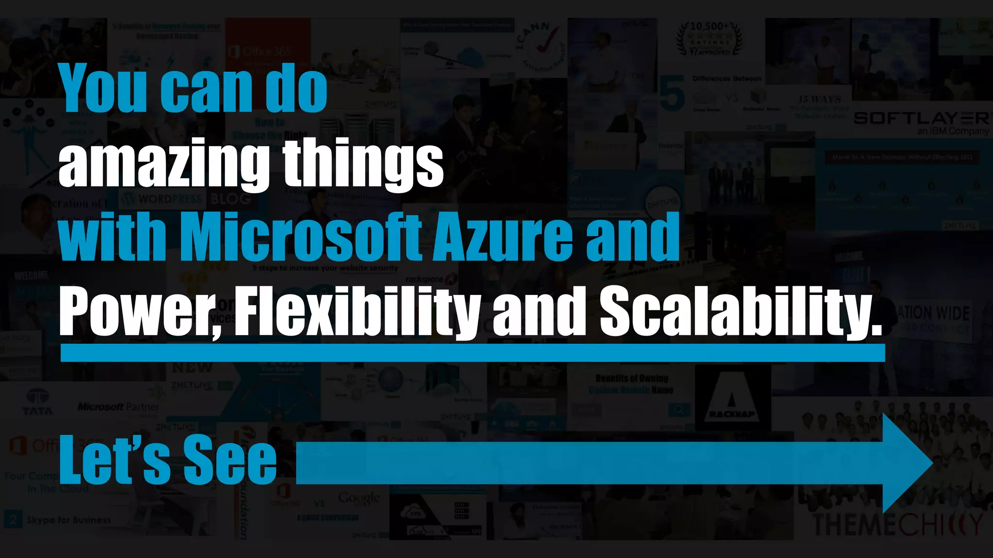 You can do
amazing things
with Microsoft Azure and its
Power, Flexibility and Scalability.
Let’s See
 