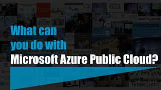 What can
you do with
Microsoft Azure Public Cloud?
 