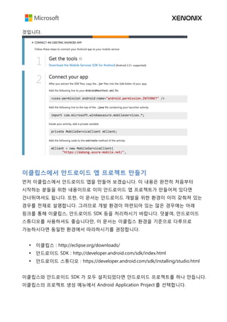 것입니다.
이클립스에서 안드로이드 앱 프로젝트 만들기
먼저 이클립스에서 안드로이드 앱을 만들어 보겠습니다. 이 내용은 완전히 처음부터
시작하는 분들을 위한 내용이므로 이미 안드로이드 앱 프로젝트가 만들어져 있다면
건너뛰여셔도 됩니다. 또한, 이 문서는 안드로이드 개발을 위한 환경이 이미 갖춰져 있는
경우를 전재로 설명합니다. 그러므로 개발 환경이 마련되어 있는 않은 경우에는 아래
링크를 통해 이클립스, 안드로이드 SDK 등을 처리하시기 바랍니다. 덧붙여, 안드로이드
스튜디오를 사용하셔도 좋습니다만, 이 문서는 이클립스 환경을 기준으로 다루므로
가능하시다면 동일한 환경에서 따라하시기를 권장합니다.
• 이클립스 : http://eclipse.org/downloads/
• 안드로이드 SDK : http://developer.android.com/sdk/index.html
• 안드로이드 스튜디오 : https://developer.android.com/sdk/installing/studio.html
이클립스와 안드로이드 SDK 가 모두 설치되었다면 안드로이드 프로젝트를 하나 만듭니다.
이클립스의 프로젝트 생성 메뉴에서 Android Application Project 를 선택합니다.
 