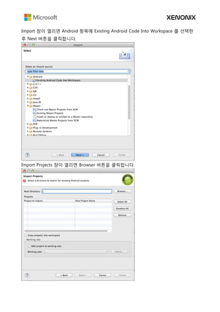 Import 창이 열리면 Android 항목에 Existing Android Code Into Workspace 를 선택한
후 Next 버튼을 클릭합니다.
Import Projects 창이 열리면 Browser 버튼을 클릭합니다.
 