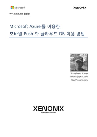 마이크로소프트 멜팅팟
Microsoft Azure 를 통한
모바일 Push 와 클라우드 DB 이용 방법
Younghwan Young
xenonix@gmail.com
http://xenonix.com
 
