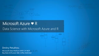 Microsoft Azure ♥ R
Data Science with Microsoft Azure and R
Dmitry Petukhov,
Microsoft Data Platform MVP, C# MCP,
Big Data Enthusiast && Coffee Addicted
 