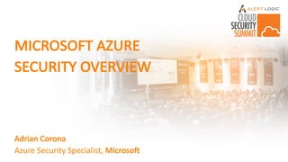 MICROSOFT	AZURE
SECURITY	OVERVIEW
Adrian	Corona
Azure	Security	Specialist,	Microsoft
 
