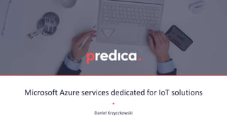 Microsoft Azure services dedicated for IoT solutions
Daniel Krzyczkowski
 