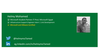 Helmy Mohamed
 Microsoft Student Partner IT Pros| Microsoft Egypt
 Infrastructure Support Engineer intern | Link Development
 Microsoft and VMware Certified
@helmymo7amed
eg.linkedin.com/in/helmymo7amed
 