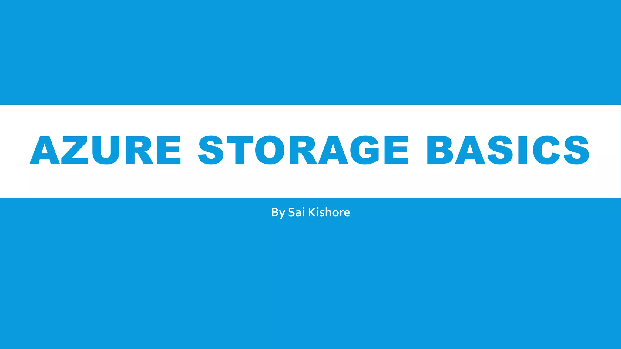 AZURE STORAGE BASICS
By Sai Kishore
 