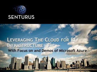 LEVERAGING THE CLOUD FOR BI
INFRASTRUCTURE
With Focus on and Demos of Microsoft Azure
 