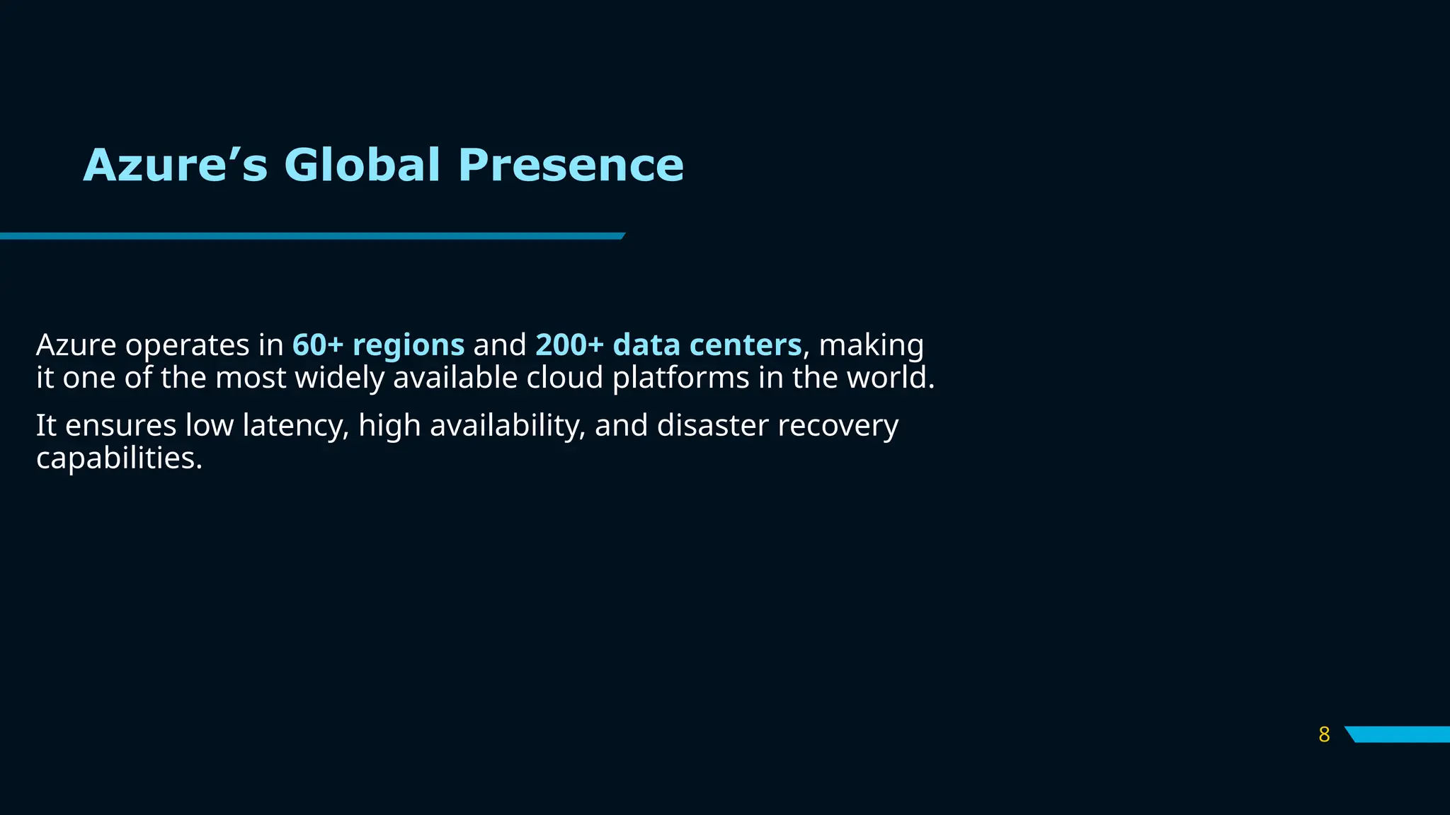 8
Azure’s Global Presence
Azure operates in 60+ regions and 200+ data centers, making
it one of the most widely available cloud platforms in the world.
It ensures low latency, high availability, and disaster recovery
capabilities.
 