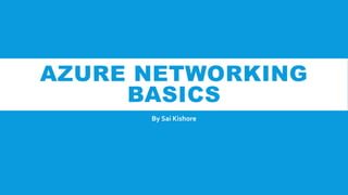 AZURE NETWORKING
BASICS
By Sai Kishore
 