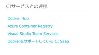 CIサービスとの連携
Docker Hub
Azure Container Registry
Visual Studio Team Services
Dockerをサポートしている CI SaaS
 