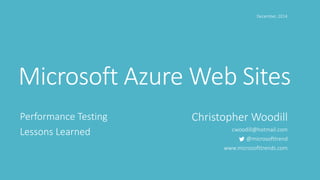 Microsoft Azure Web Sites
Performance Testing
Lessons Learned
Christopher Woodill
cwoodill@hotmail.com
@microsofttrend
www.microsofttrends.com
December, 2014
 