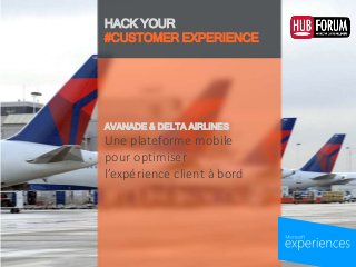 HACK YOUR
#CUSTOMER EXPERIENCE
Une plateforme mobile
pour optimiser
l’expérience client à bord
AVANADE & DELTA AIRLINES
 