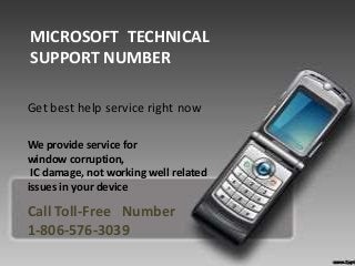 MICROSOFT TECHNICAL
SUPPORT NUMBER
Get best help service right now
We provide service for
window corruption,
IC damage, not working well related
issues in your device
Call Toll-Free Number
1-806-576-3039
 