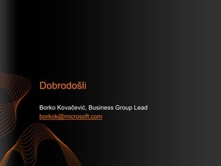 Dobrodošli

Borko Kovačević, Business Group Lead
borkok@microsoft.com
 